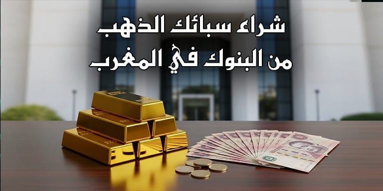 شراء سبائك الذهب من البنوك في المغرب: هل هو ممكن؟ وما هي الإجراءات؟
